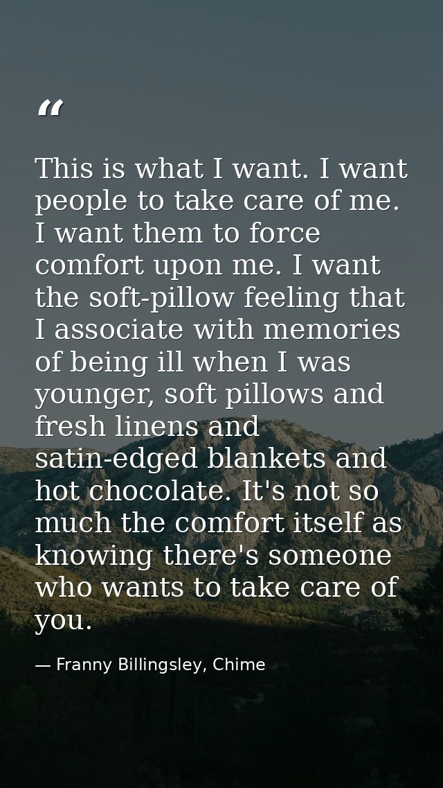 This is what I want. I want people to take care of me. I want them to force comfort upon me. I want the soft-pillow feel — Franny Billingsley, Chime