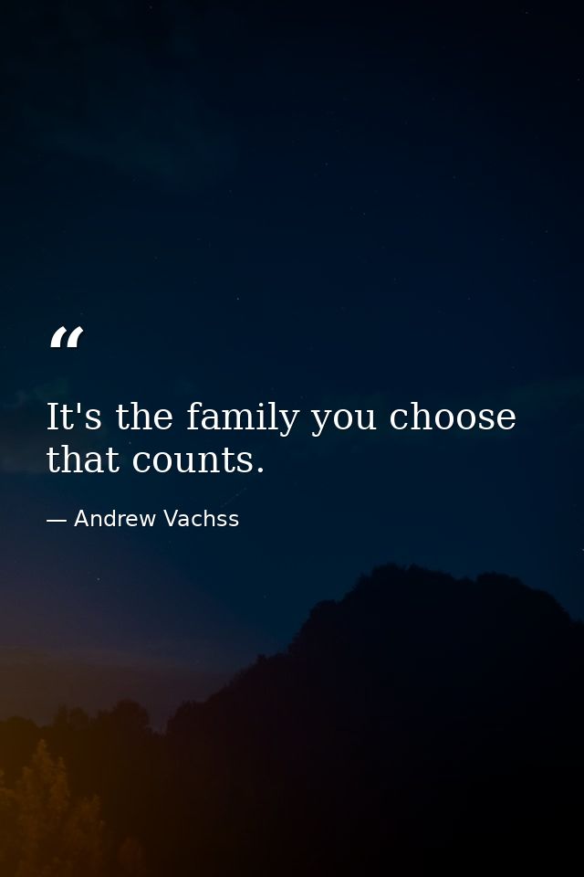 It's the family you choose that counts. — Andrew Vachss