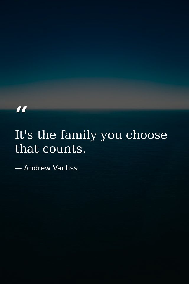 It's the family you choose that counts. — Andrew Vachss