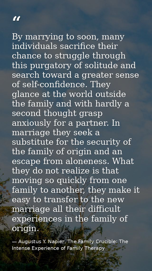 By marrying to soon, many individuals sacrifice their chance to struggle through this purgatory of solitude and search t — Augustus Y. Napier, The Family Crucible: The Intense Experience of Family Therapy