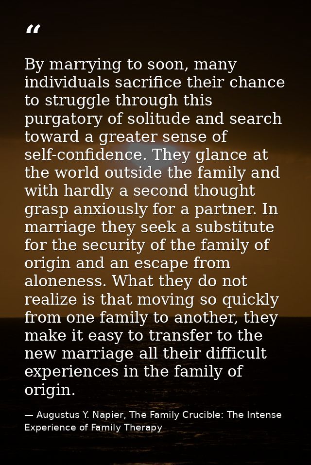 By marrying to soon, many individuals sacrifice their chance to struggle through this purgatory of solitude and search t — Augustus Y. Napier, The Family Crucible: The Intense Experience of Family Therapy