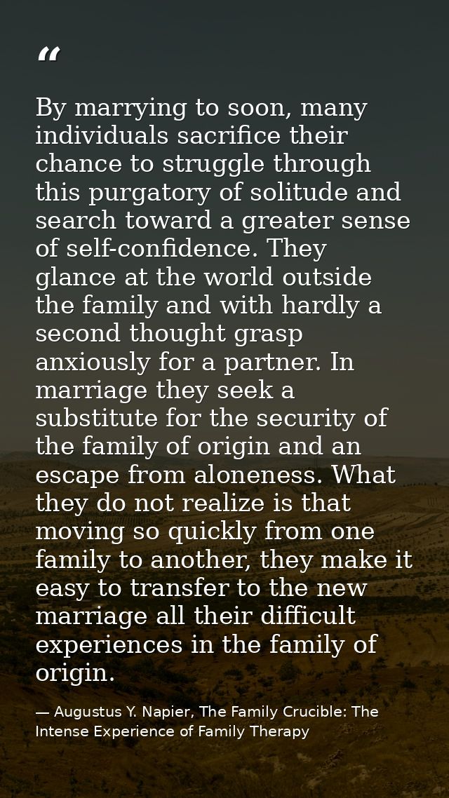 By marrying to soon, many individuals sacrifice their chance to struggle through this purgatory of solitude and search t — Augustus Y. Napier, The Family Crucible: The Intense Experience of Family Therapy