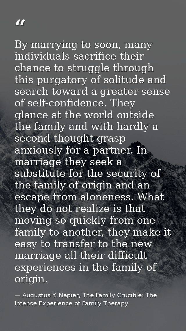 By marrying to soon, many individuals sacrifice their chance to struggle through this purgatory of solitude and search t — Augustus Y. Napier, The Family Crucible: The Intense Experience of Family Therapy