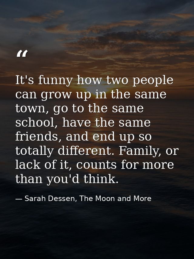 It's funny how two people can grow up in the same town, go to the same school, have the same friends, and end up so tota — Sarah Dessen, The Moon and More