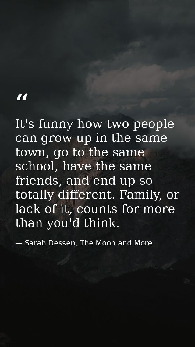 It's funny how two people can grow up in the same town, go to the same school, have the same friends, and end up so tota — Sarah Dessen, The Moon and More