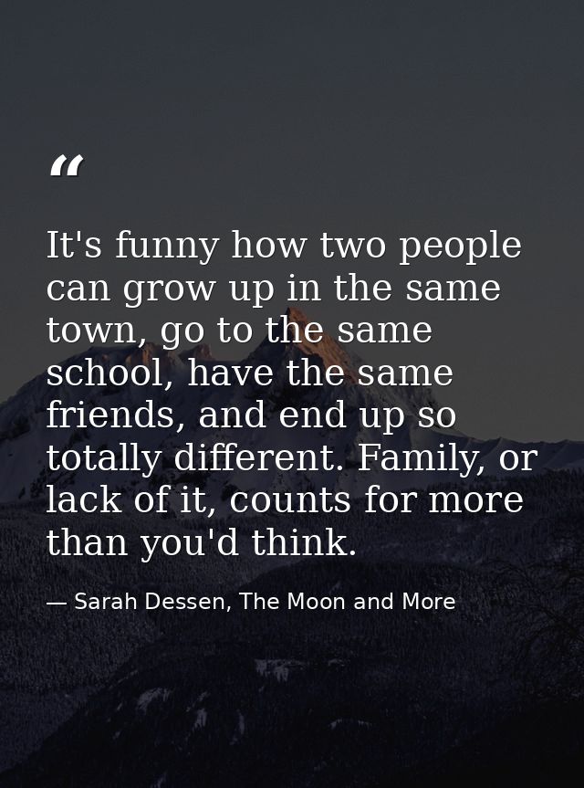 It's funny how two people can grow up in the same town, go to the same school, have the same friends, and end up so tota — Sarah Dessen, The Moon and More