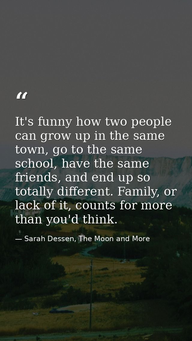 It's funny how two people can grow up in the same town, go to the same school, have the same friends, and end up so tota — Sarah Dessen, The Moon and More