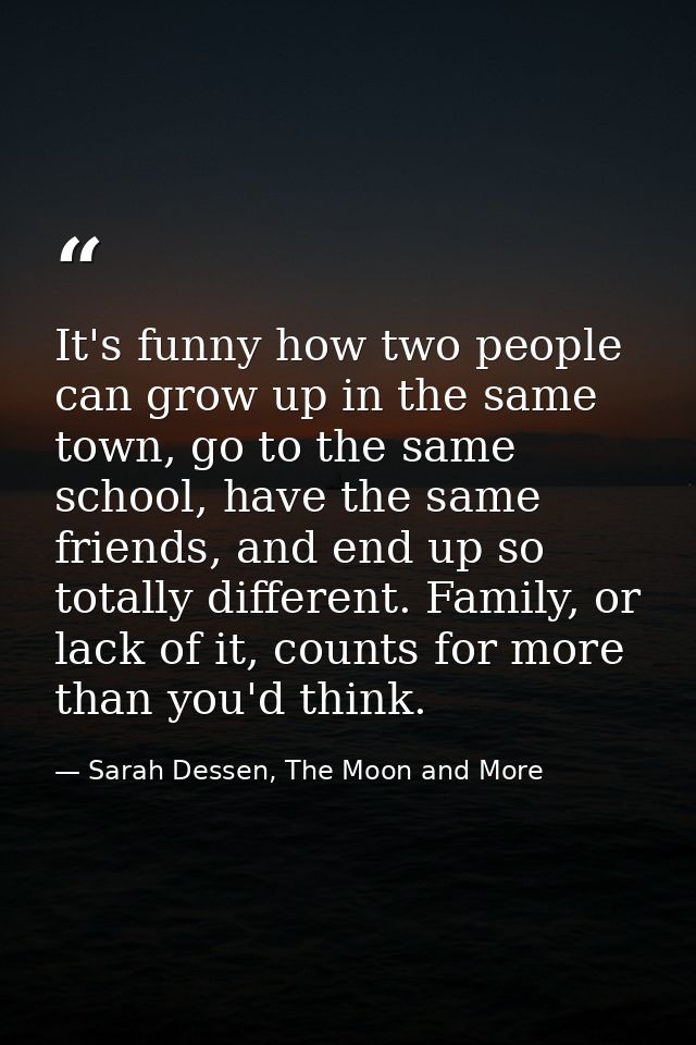 It's funny how two people can grow up in the same town, go to the same school, have the same friends, and end up so tota — Sarah Dessen, The Moon and More