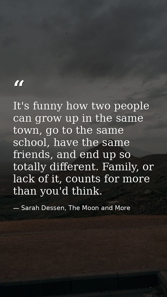It's funny how two people can grow up in the same town, go to the same school, have the same friends, and end up so tota — Sarah Dessen, The Moon and More