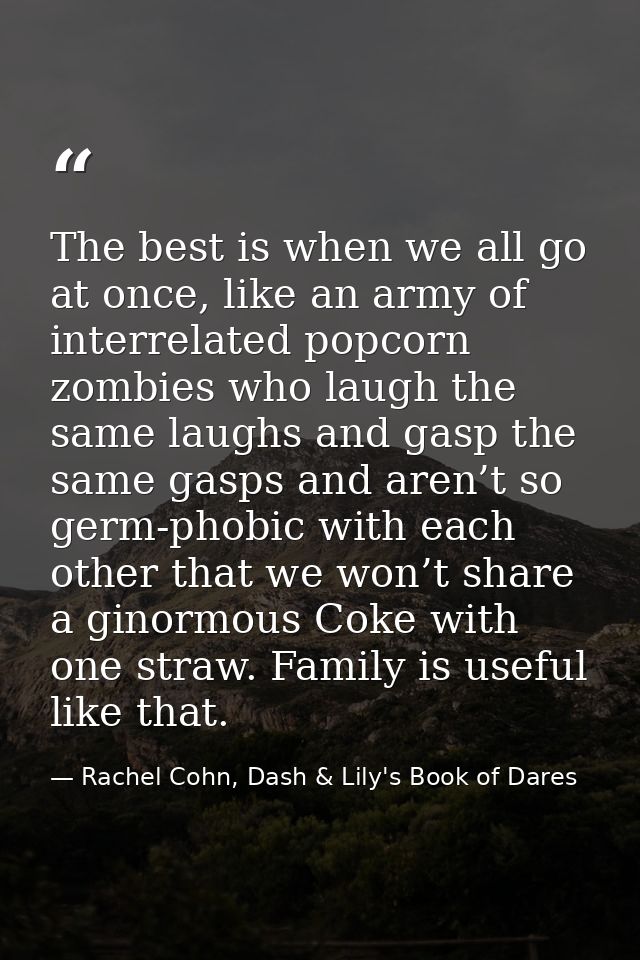 The best is when we all go at once, like an army of interrelated popcorn zombies who laugh the same laughs and gasp the  — Rachel Cohn, Dash & Lily's Book of Dares