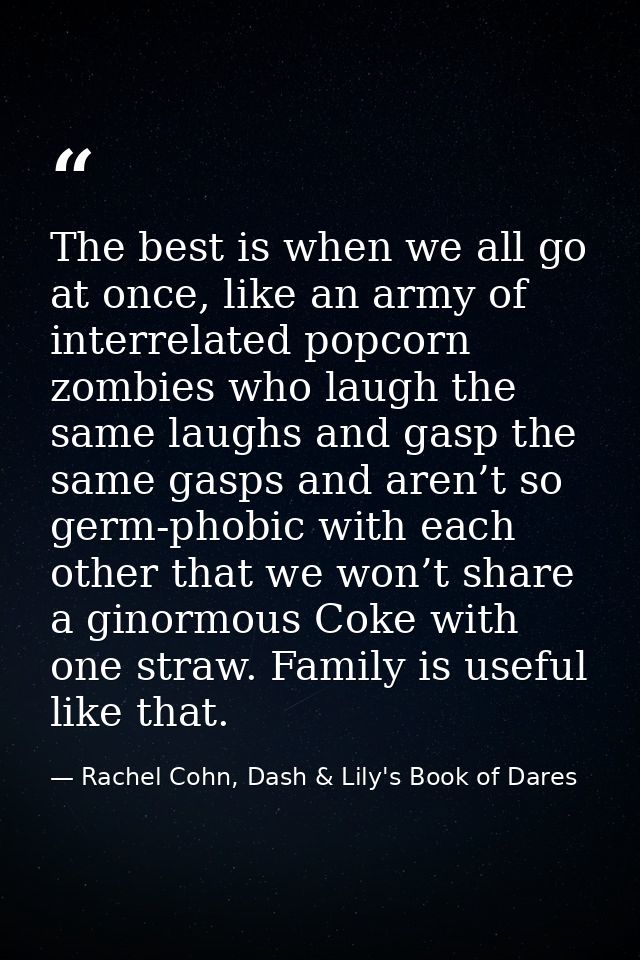 The best is when we all go at once, like an army of interrelated popcorn zombies who laugh the same laughs and gasp the  — Rachel Cohn, Dash & Lily's Book of Dares