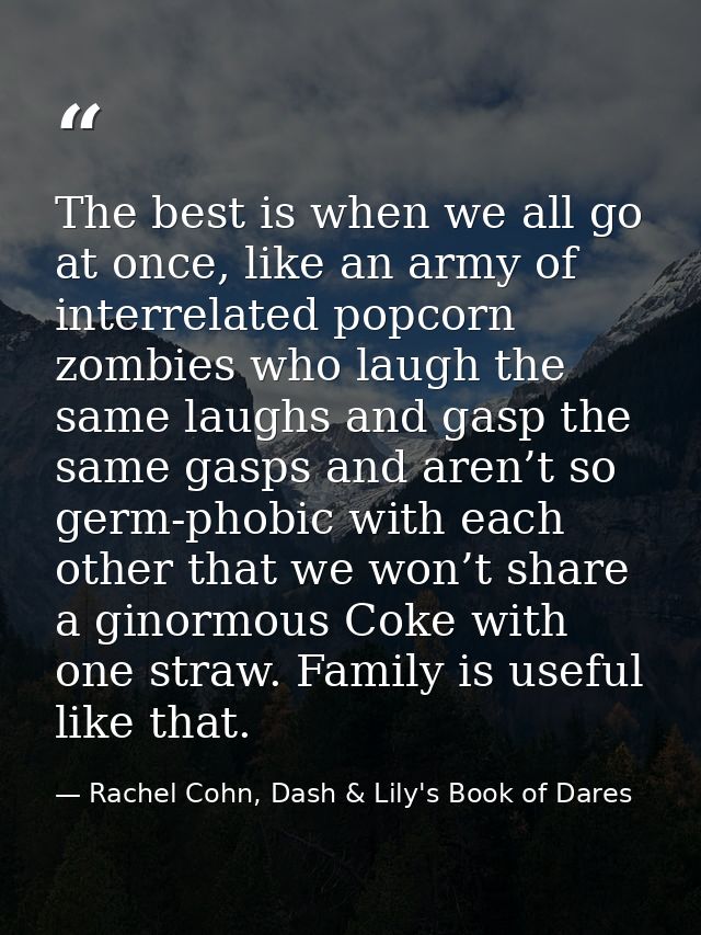 The best is when we all go at once, like an army of interrelated popcorn zombies who laugh the same laughs and gasp the  — Rachel Cohn, Dash & Lily's Book of Dares