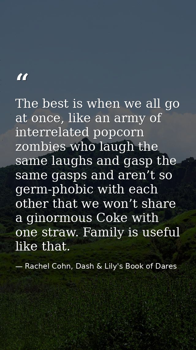 The best is when we all go at once, like an army of interrelated popcorn zombies who laugh the same laughs and gasp the  — Rachel Cohn, Dash & Lily's Book of Dares