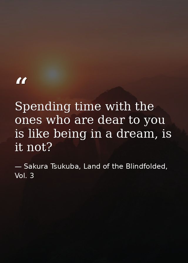 Spending time with the ones who are dear to you is like being in a dream, is it not? — Sakura Tsukuba, Land of the Blindfolded, Vol. 3