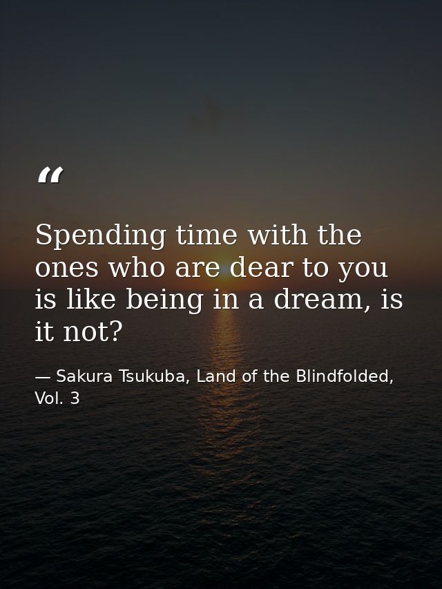 Spending time with the ones who are dear to you is like being in a dream, is it not? — Sakura Tsukuba, Land of the Blindfolded, Vol. 3
