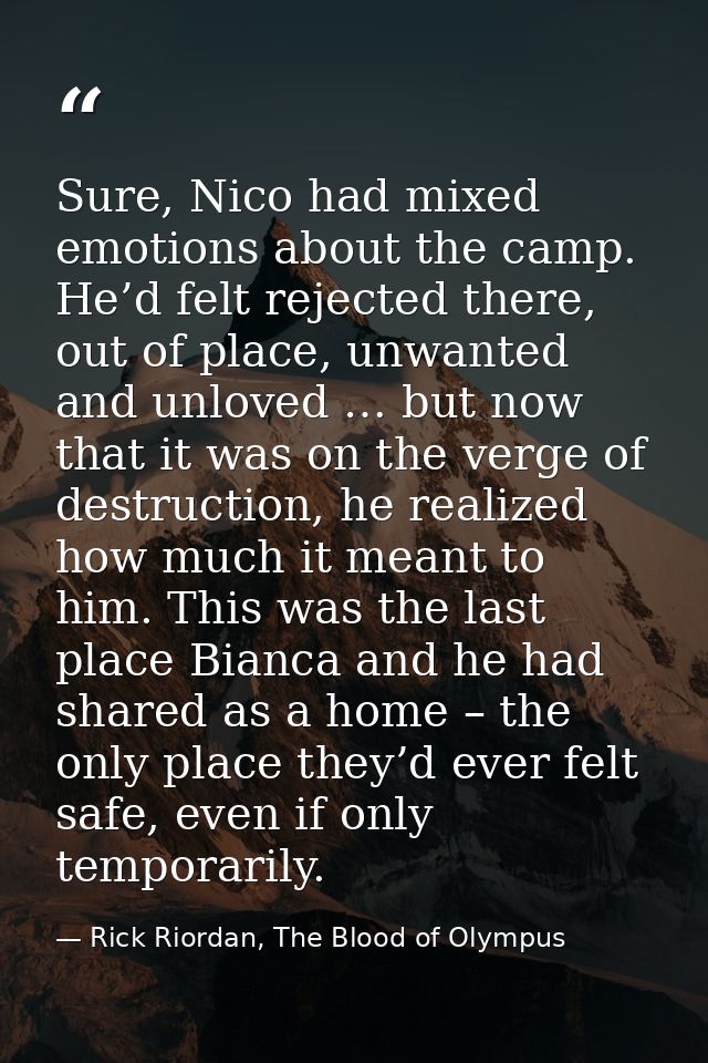 Sure, Nico had mixed emotions about the camp. He’d felt rejected there, out of place, unwanted and unloved … but now tha — Rick Riordan, The Blood of Olympus