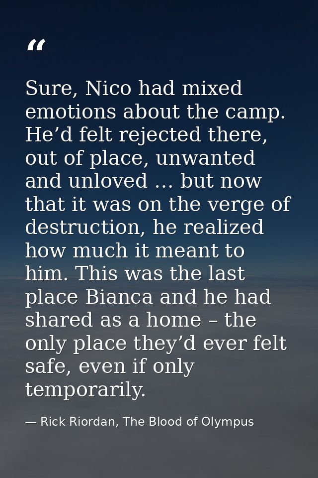 Sure, Nico had mixed emotions about the camp. He’d felt rejected there, out of place, unwanted and unloved … but now tha — Rick Riordan, The Blood of Olympus