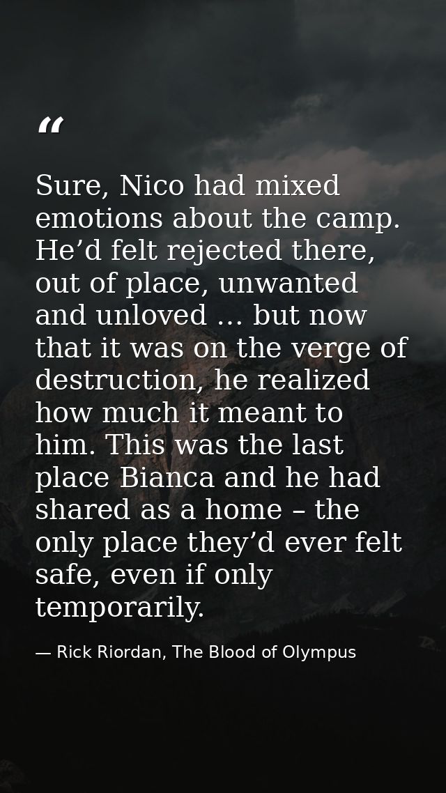 Sure, Nico had mixed emotions about the camp. He’d felt rejected there, out of place, unwanted and unloved … but now tha — Rick Riordan, The Blood of Olympus