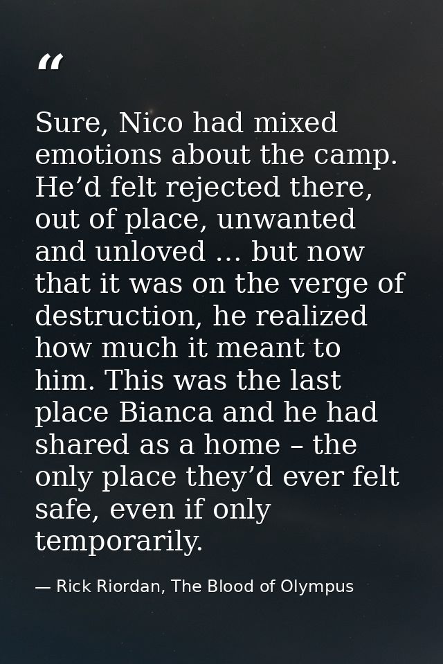Sure, Nico had mixed emotions about the camp. He’d felt rejected there, out of place, unwanted and unloved … but now tha — Rick Riordan, The Blood of Olympus