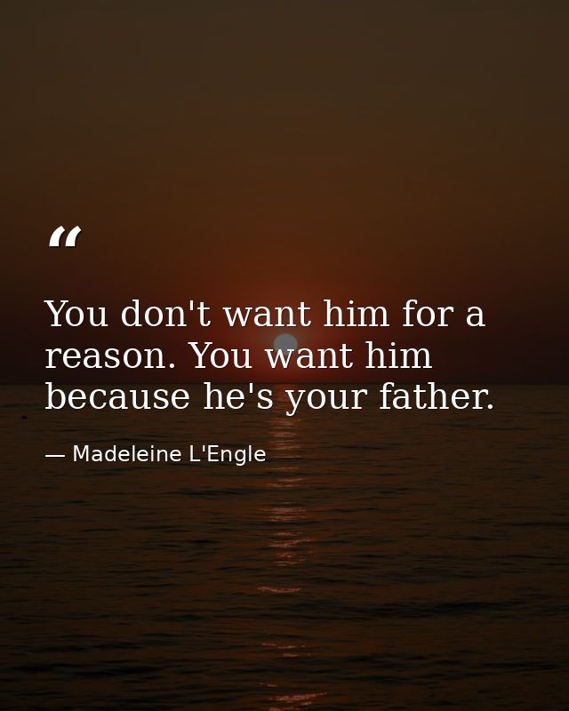 You don't want him for a reason. You want him because he's your father. — Madeleine L'Engle