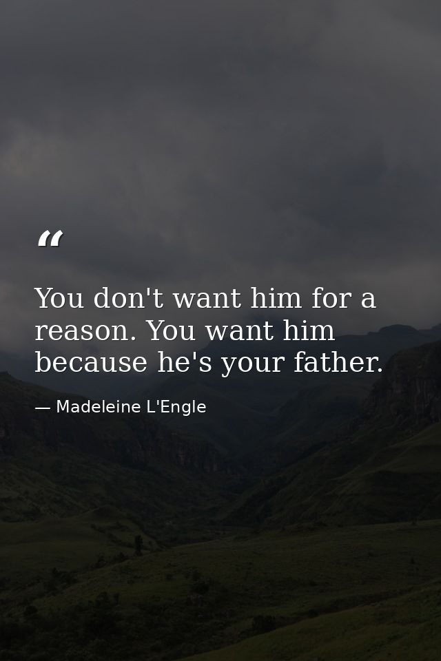 You don't want him for a reason. You want him because he's your father. — Madeleine L'Engle