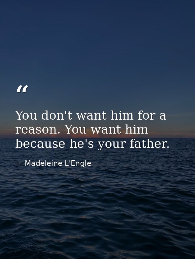 You don't want him for a reason. You want him because he's your father. — Madeleine L'Engle