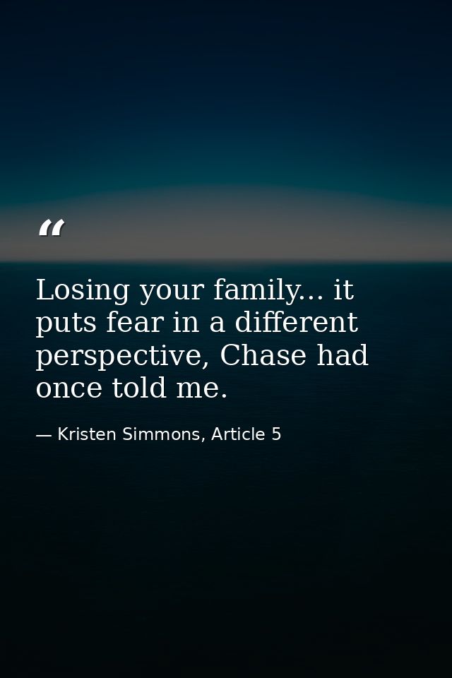 Losing your family... it puts fear in a different perspective, Chase had once told me. — Kristen Simmons, Article 5