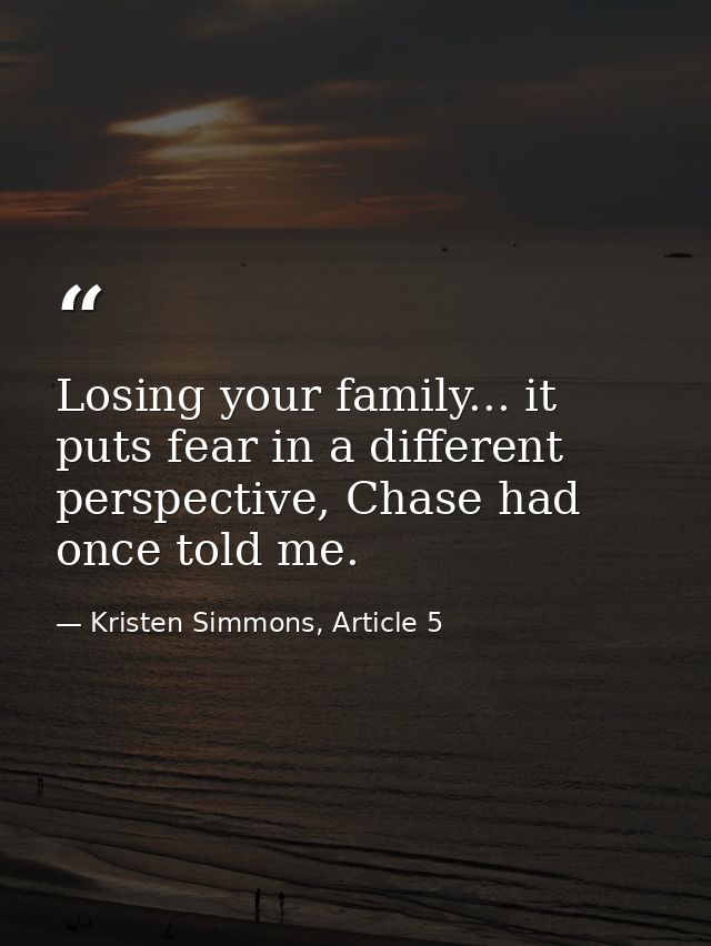 Losing your family... it puts fear in a different perspective, Chase had once told me. — Kristen Simmons, Article 5