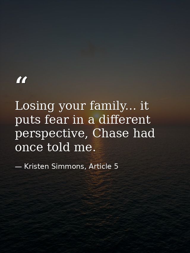 Losing your family... it puts fear in a different perspective, Chase had once told me. — Kristen Simmons, Article 5