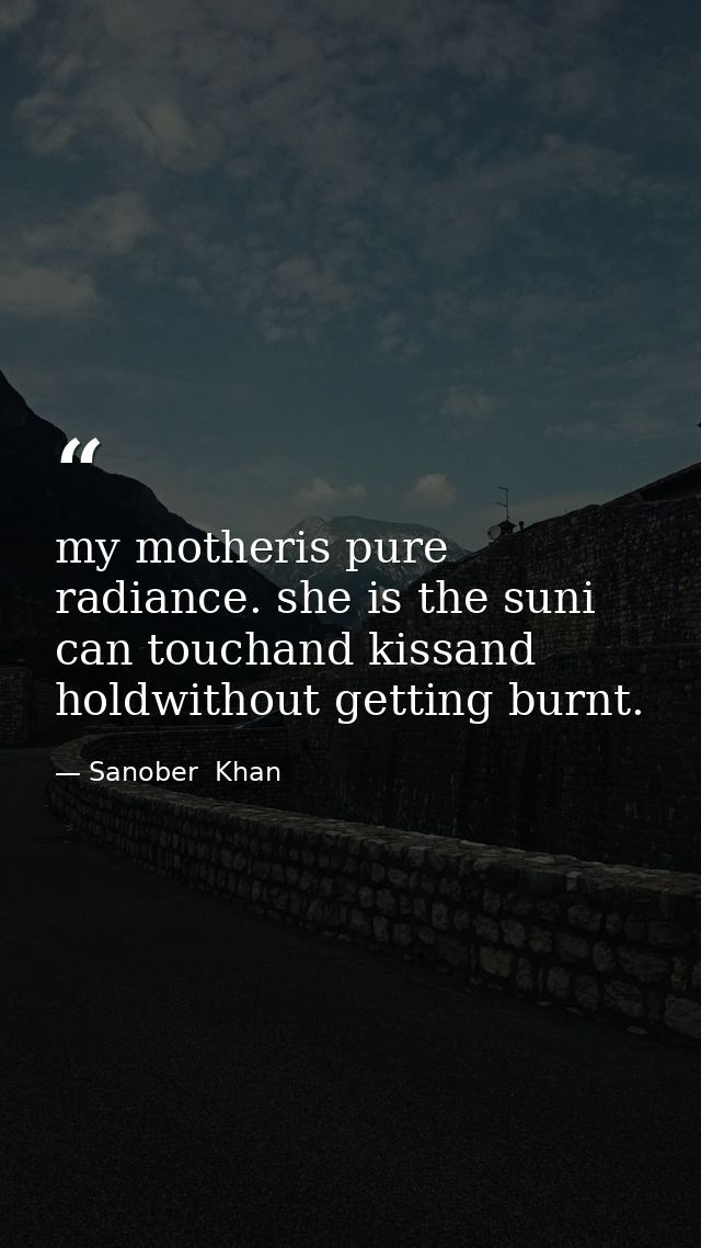 my motheris pure radiance. she is the suni can touchand kissand holdwithout getting burnt. — Sanober  Khan