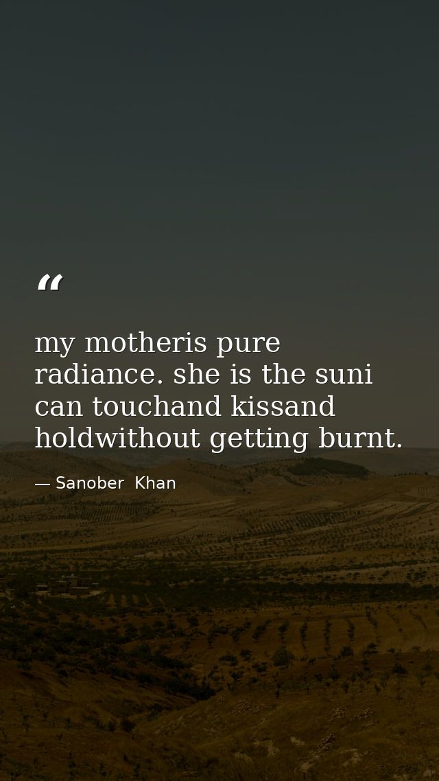 my motheris pure radiance. she is the suni can touchand kissand holdwithout getting burnt. — Sanober  Khan