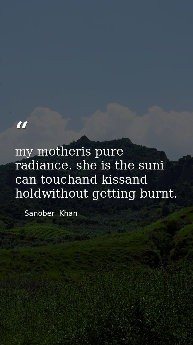 my motheris pure radiance. she is the suni can touchand kissand holdwithout getting burnt. — Sanober  Khan