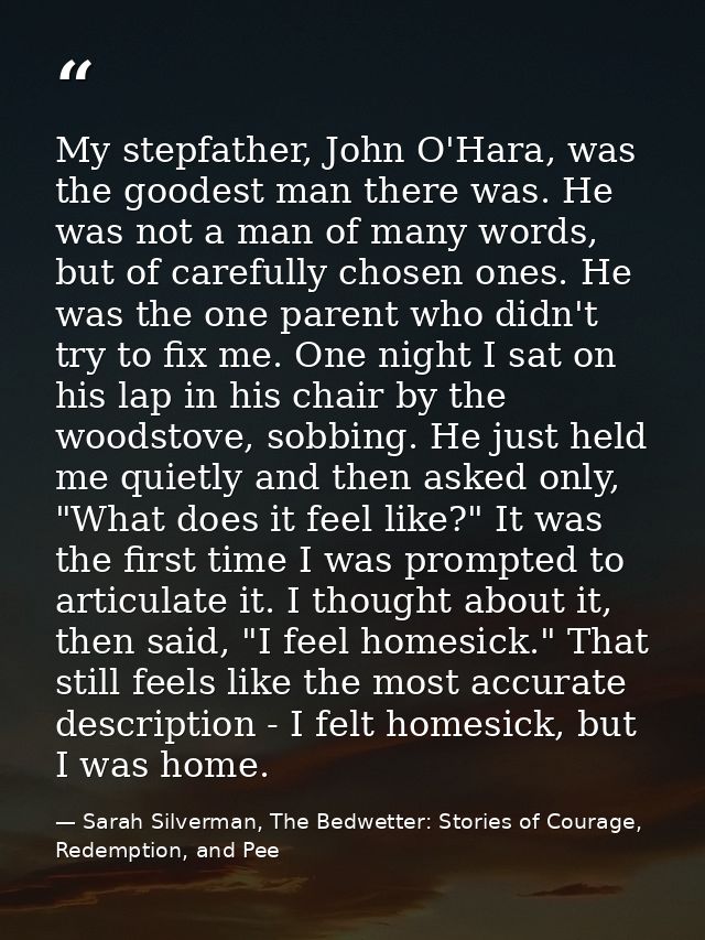 My stepfather, John O'Hara, was the goodest man there was. He was not a man of many words, but of carefully chosen ones. — Sarah Silverman, The Bedwetter: Stories of Courage, Redemption, and Pee