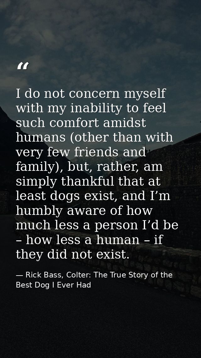 I do not concern myself with my inability to feel such comfort amidst humans (other than with very few friends and famil — Rick Bass, Colter: The True Story of the Best Dog I Ever Had