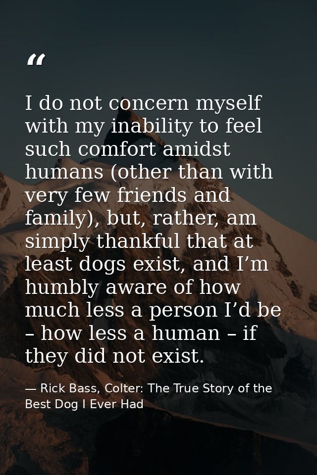 I do not concern myself with my inability to feel such comfort amidst humans (other than with very few friends and famil — Rick Bass, Colter: The True Story of the Best Dog I Ever Had