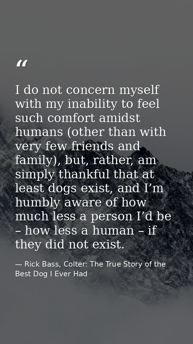 I do not concern myself with my inability to feel such comfort amidst humans (other than with very few friends and famil — Rick Bass, Colter: The True Story of the Best Dog I Ever Had