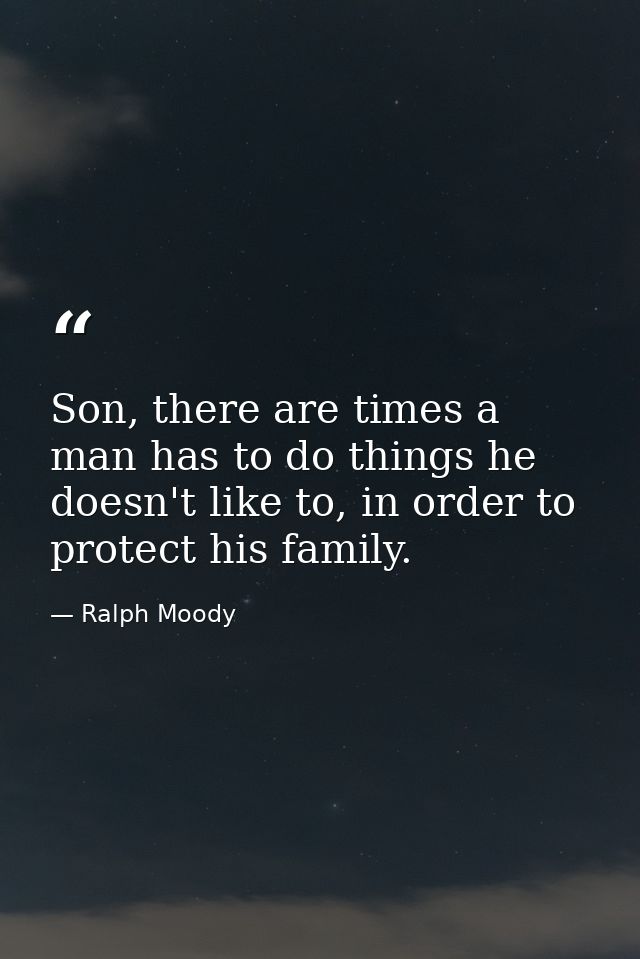Son, there are times a man has to do things he doesn't like to, in order to protect his family. — Ralph Moody