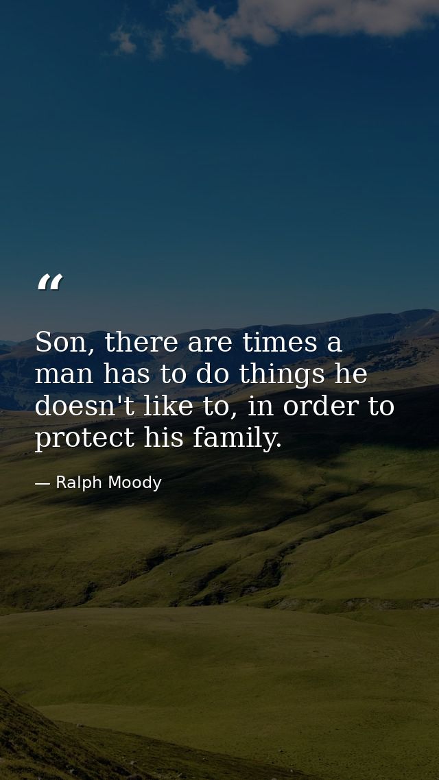 Son, there are times a man has to do things he doesn't like to, in order to protect his family. — Ralph Moody