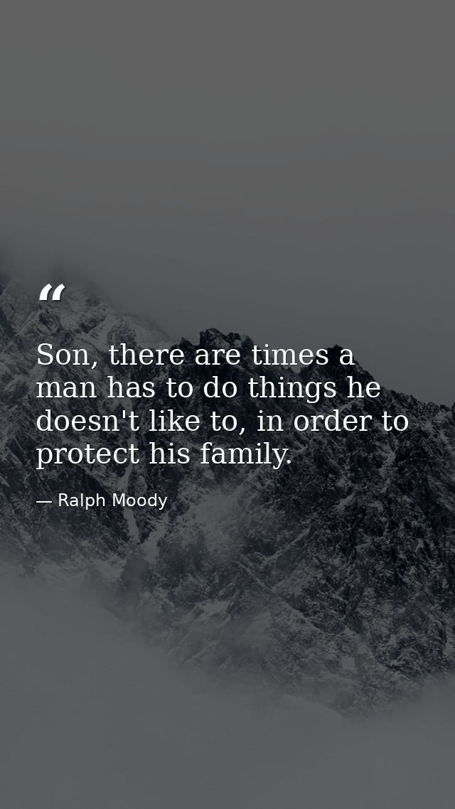 Son, there are times a man has to do things he doesn't like to, in order to protect his family. — Ralph Moody