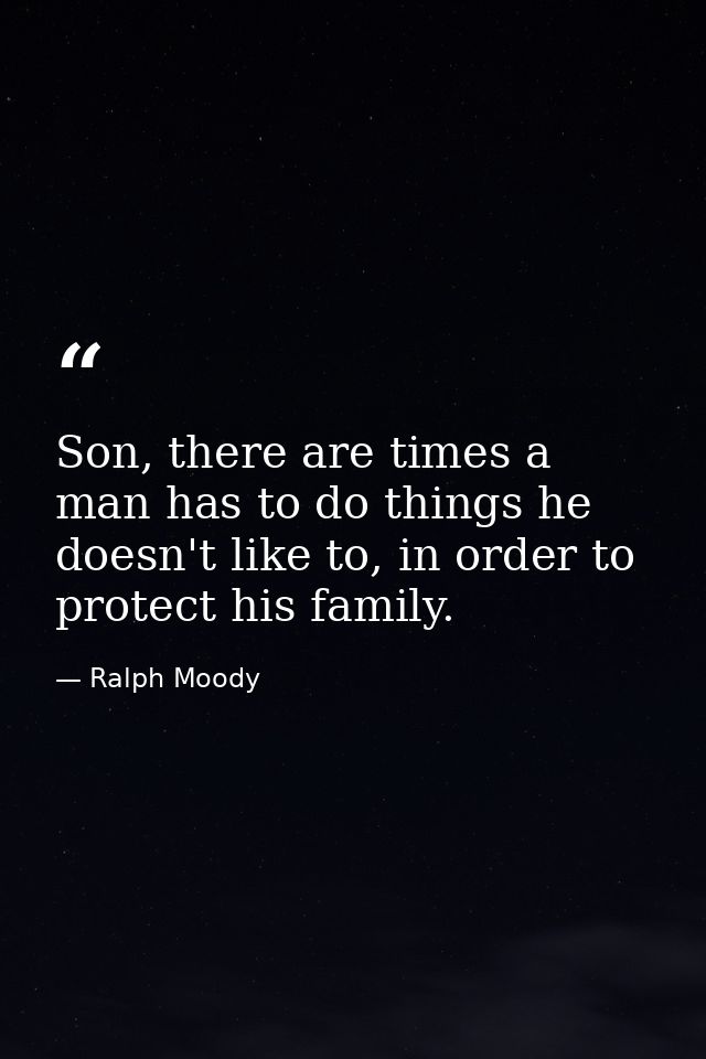 Son, there are times a man has to do things he doesn't like to, in order to protect his family. — Ralph Moody
