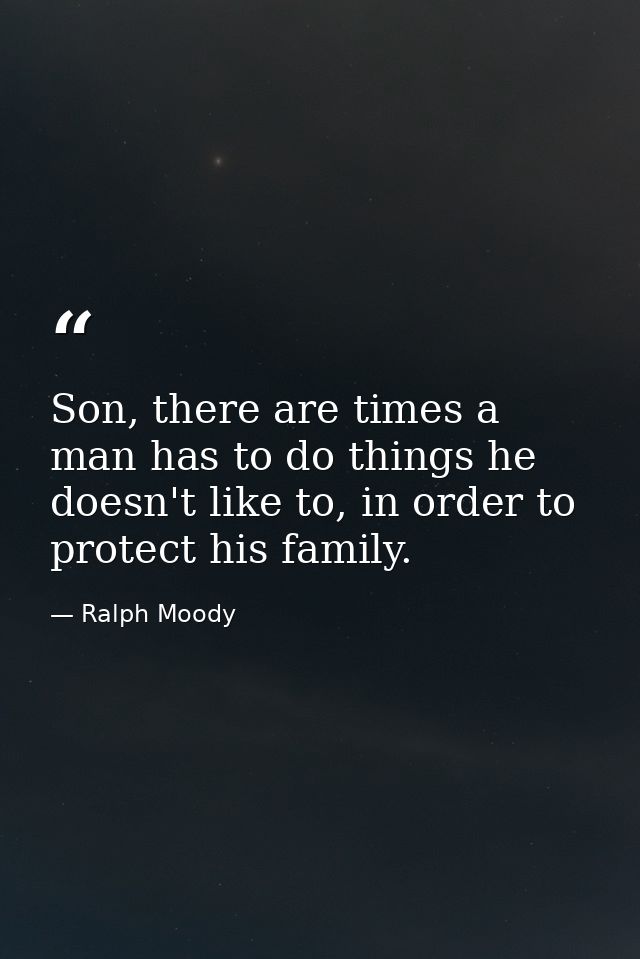Son, there are times a man has to do things he doesn't like to, in order to protect his family. — Ralph Moody