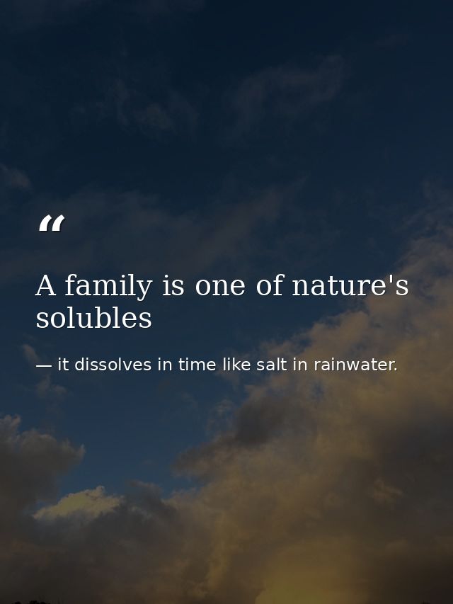 A family is one of nature's solubles — it dissolves in time like salt in rainwater.