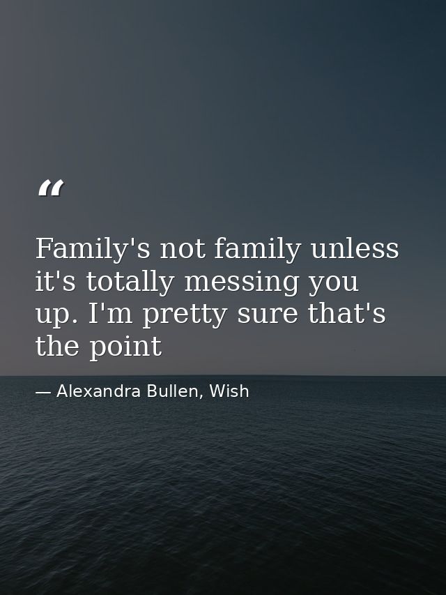 Family's not family unless it's totally messing you up. I'm pretty sure that's the point — Alexandra Bullen, Wish