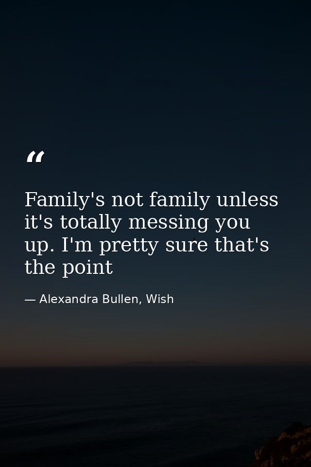 Family's not family unless it's totally messing you up. I'm pretty sure that's the point — Alexandra Bullen, Wish