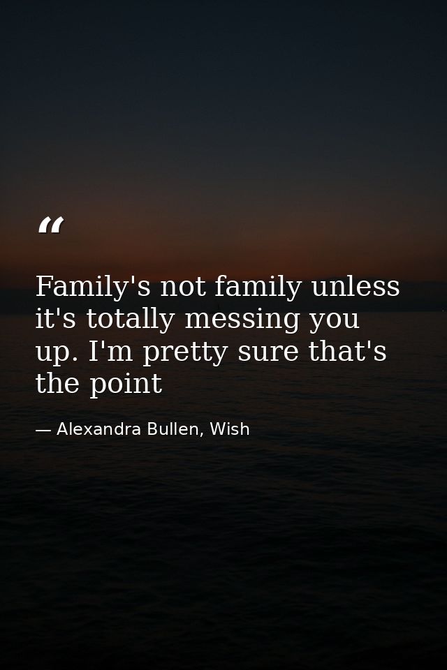 Family's not family unless it's totally messing you up. I'm pretty sure that's the point — Alexandra Bullen, Wish