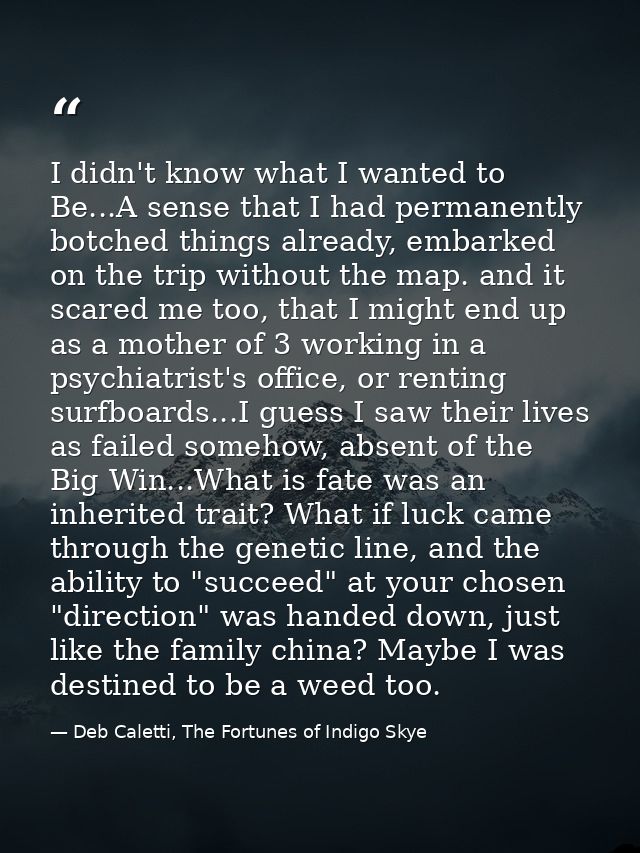 I didn't know what I wanted to Be...A sense that I had permanently botched things already, embarked on the trip without  — Deb Caletti, The Fortunes of Indigo Skye