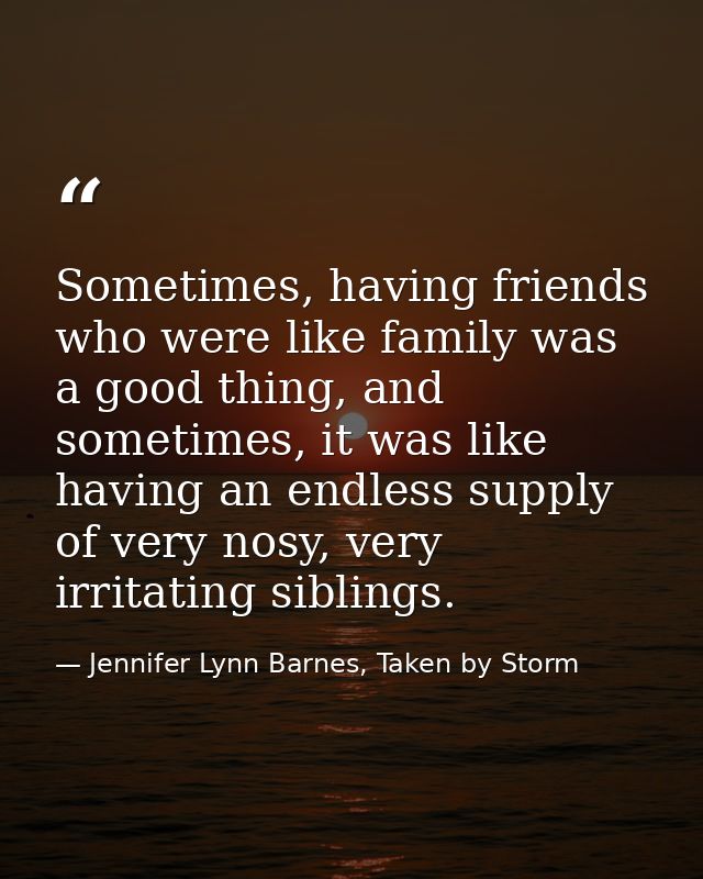 Sometimes, having friends who were like family was a good thing, and sometimes, it was like having an endless supply of  — Jennifer Lynn Barnes, Taken by Storm