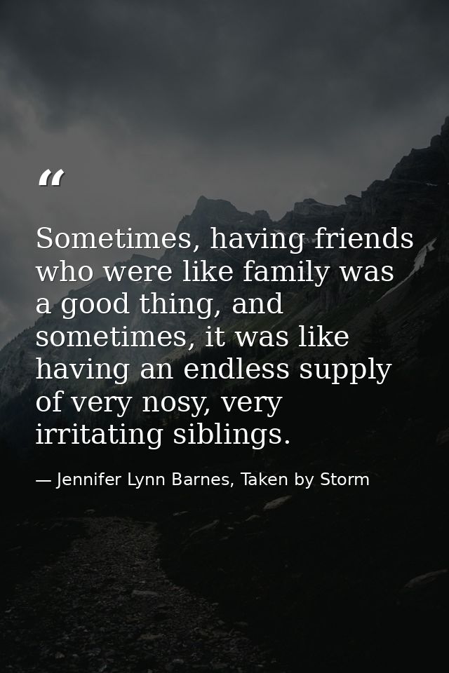 Sometimes, having friends who were like family was a good thing, and sometimes, it was like having an endless supply of  — Jennifer Lynn Barnes, Taken by Storm