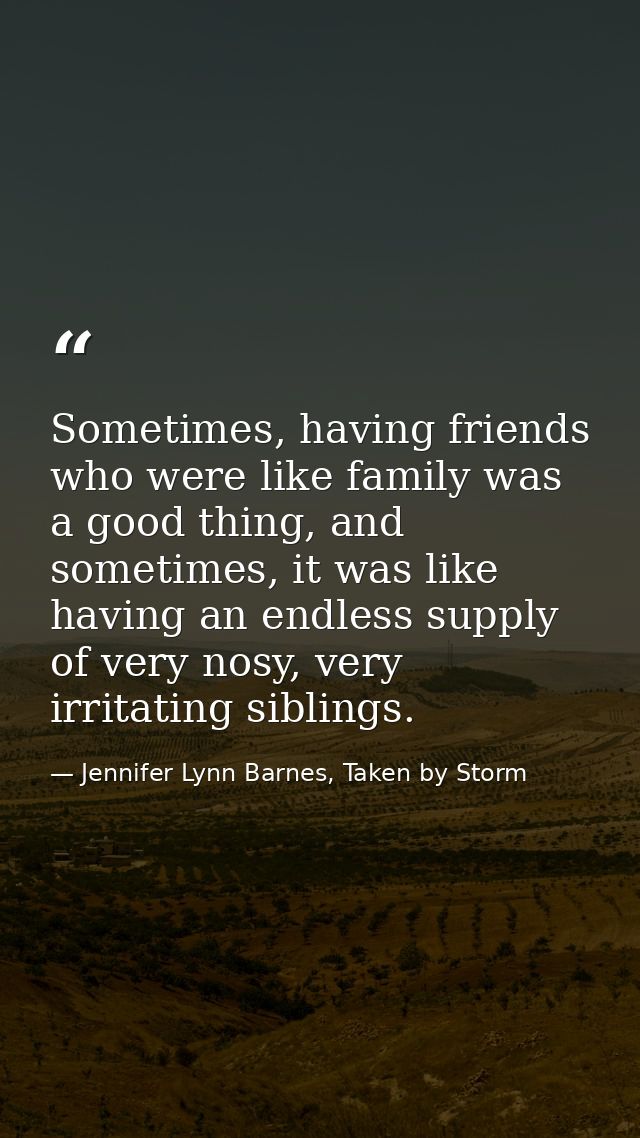 Sometimes, having friends who were like family was a good thing, and sometimes, it was like having an endless supply of  — Jennifer Lynn Barnes, Taken by Storm