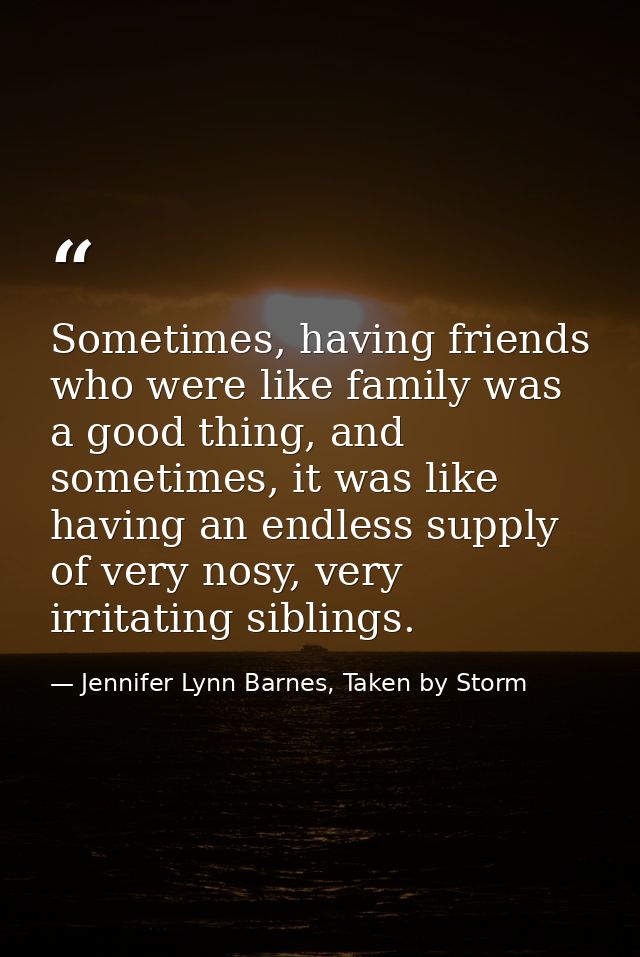 Sometimes, having friends who were like family was a good thing, and sometimes, it was like having an endless supply of  — Jennifer Lynn Barnes, Taken by Storm
